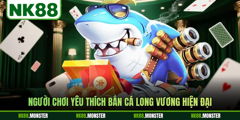 Người chơi yêu thích bắn cá Long Vương hiện đại